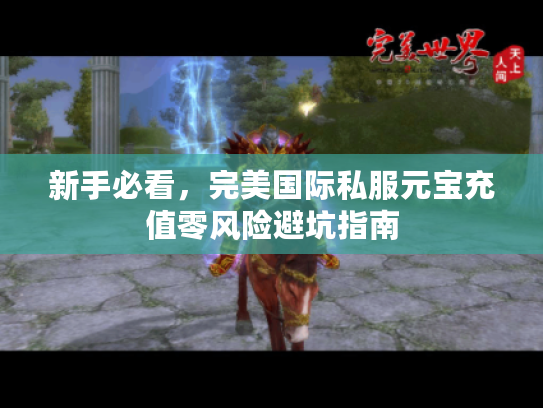 新手必看，完美国际私服元宝充值零风险避坑指南