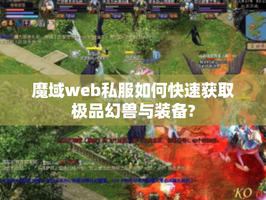 魔域web私服如何快速获取极品幻兽与装备?