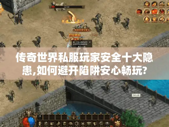 传奇世界私服玩家安全十大隐患,如何避开陷阱安心畅玩?