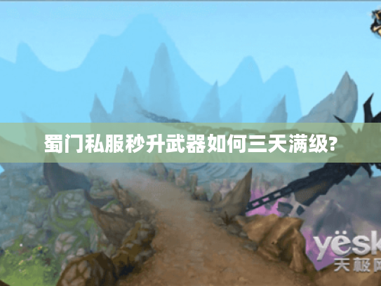 蜀门私服秒升武器如何三天满级?