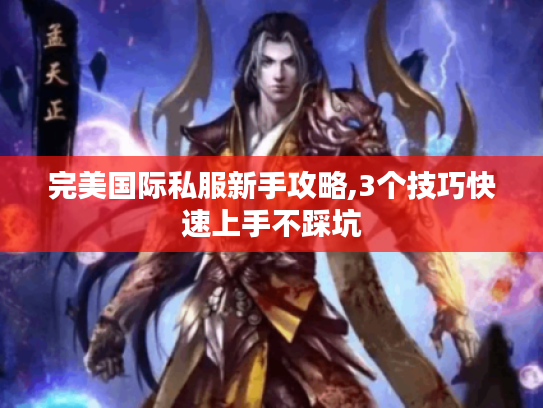 完美国际私服新手攻略,3个技巧快速上手不踩坑