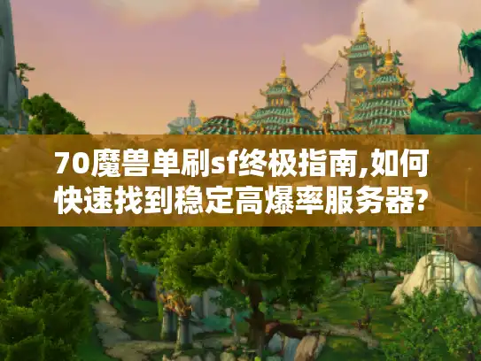 70魔兽单刷sf终极指南,如何快速找到稳定高爆率服务器?