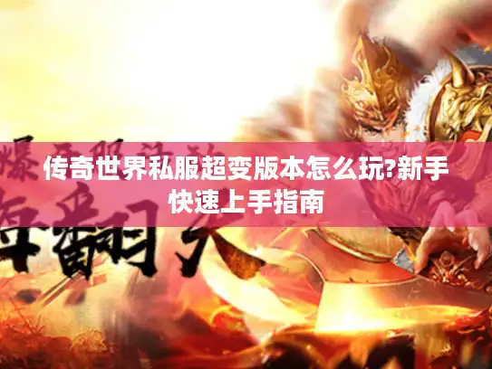 传奇世界私服超变版本怎么玩?新手快速上手指南