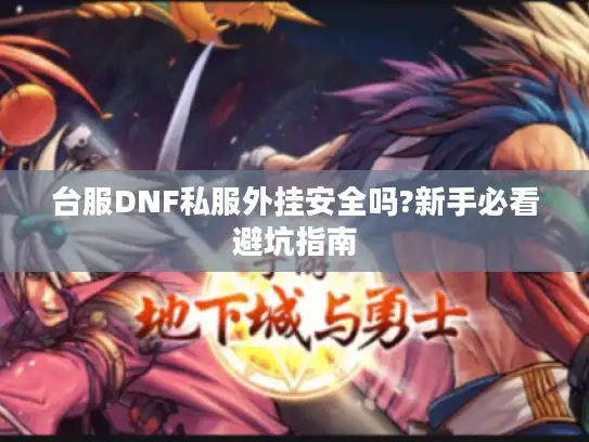 台服DNF私服外挂安全吗?新手必看避坑指南