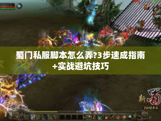 蜀门私服脚本怎么弄?3步速成指南+实战避坑技巧 蜀门私服脚本怎么弄?3步速成指南+实战避坑技巧