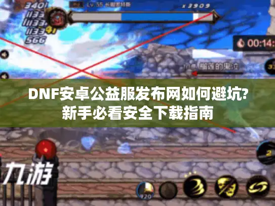 DNF安卓公益服发布网如何避坑?新手必看安全下载指南