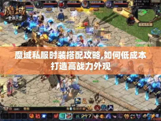 魔域私服时装搭配攻略,如何低成本打造高战力外观