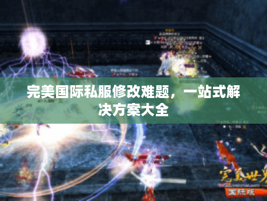 完美国际私服修改难题，一站式解决方案大全