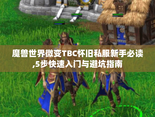 魔兽世界微变TBC怀旧私服新手必读,5步快速入门与避坑指南