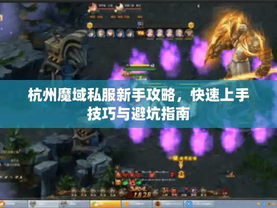 杭州魔域私服新手攻略，快速上手技巧与避坑指南