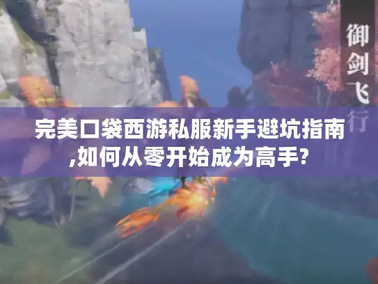 完美口袋西游私服新手避坑指南,如何从零开始成为高手?