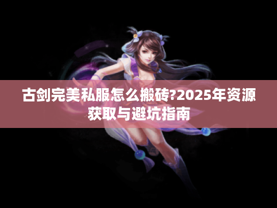 古剑完美私服怎么搬砖?2025年资源获取与避坑指南
