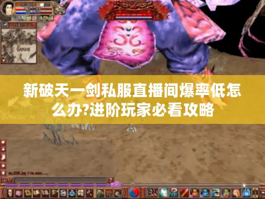 新破天一剑私服直播间爆率低怎么办?进阶玩家必看攻略 新破天一剑私服直播间爆率低怎么办?进阶玩家必看攻略