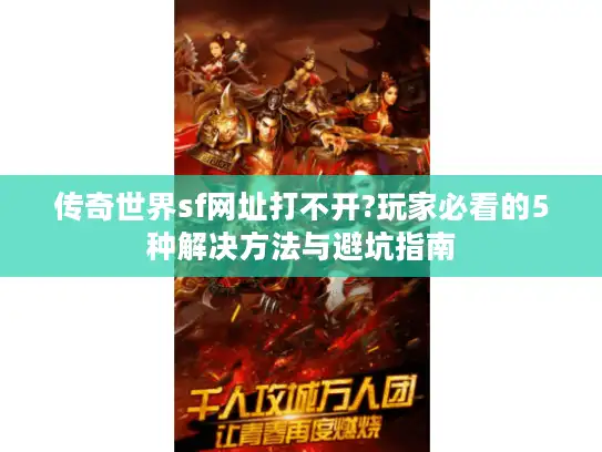 传奇世界sf网址打不开?玩家必看的5种解决方法与避坑指南
