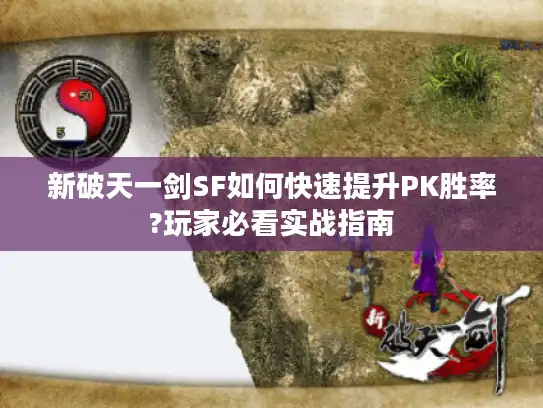 新破天一剑SF如何快速提升PK胜率?玩家必看实战指南 新破天一剑SF如何快速提升PK胜率?玩家必看实战指南