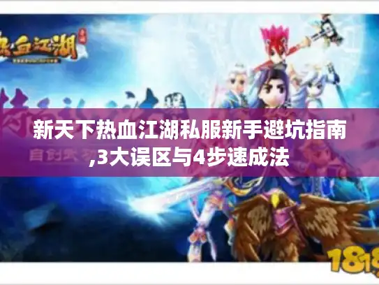 新天下热血江湖私服新手避坑指南,3大误区与4步速成法