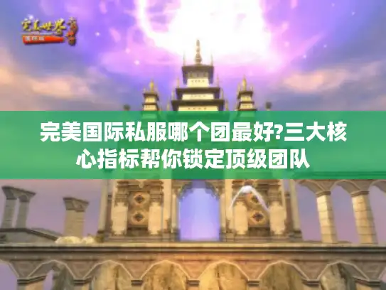 完美国际私服哪个团最好?三大核心指标帮你锁定顶级团队 完美国际私服哪个团最好?三大核心指标帮你锁定顶级团队