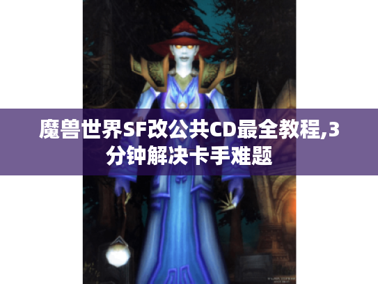 魔兽世界SF改公共CD最全教程,3分钟解决卡手难题