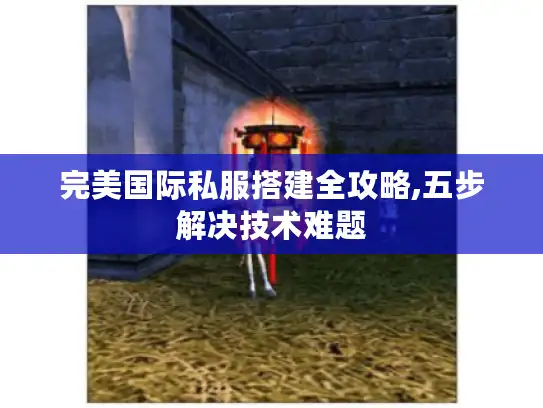 完美国际私服搭建全攻略,五步解决技术难题 完美国际私服搭建全攻略,五步解决技术难题