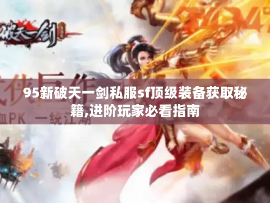 95新破天一剑私服sf顶级装备获取秘籍,进阶玩家必看指南