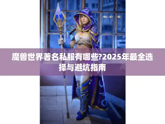 魔兽世界著名私服有哪些?2025年最全选择与避坑指南