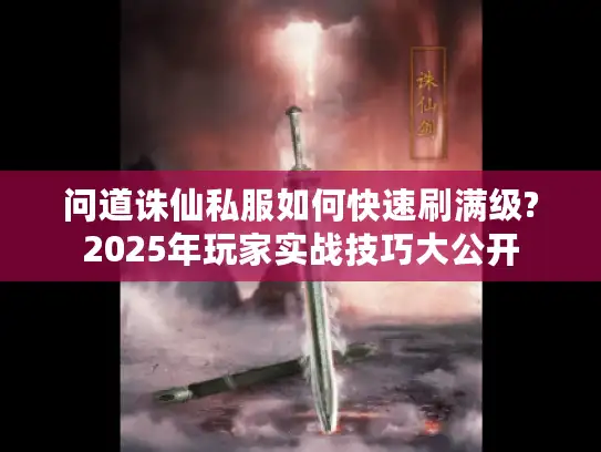 问道诛仙私服如何快速刷满级?2025年玩家实战技巧大公开