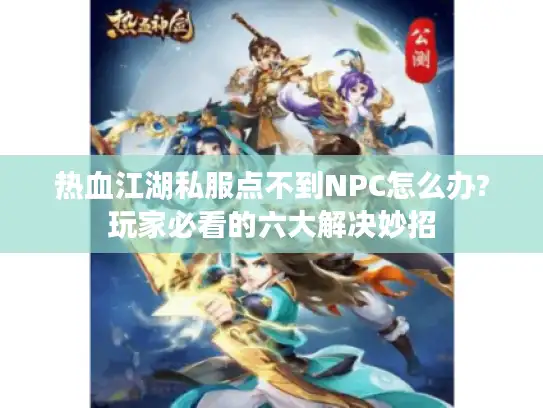 热血江湖私服点不到NPC怎么办?玩家必看的六大解决妙招