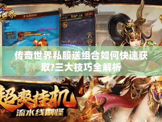 传奇世界私服送组合如何快速获取?三大技巧全解析