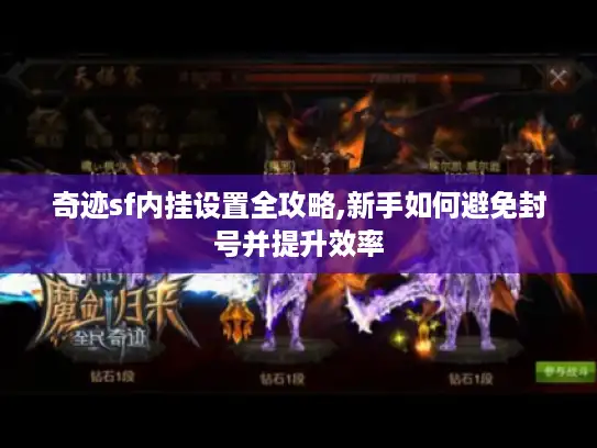 奇迹sf内挂设置全攻略,新手如何避免封号并提升效率 奇迹sf内挂设置全攻略,新手如何避免封号并提升效率