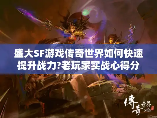 盛大SF游戏传奇世界如何快速提升战力?老玩家实战心得分享 盛大SF游戏传奇世界如何快速提升战力?老玩家实战心得分享