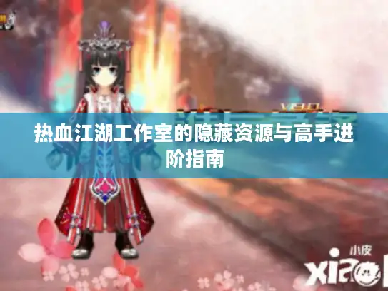热血江湖工作室的隐藏资源与高手进阶指南