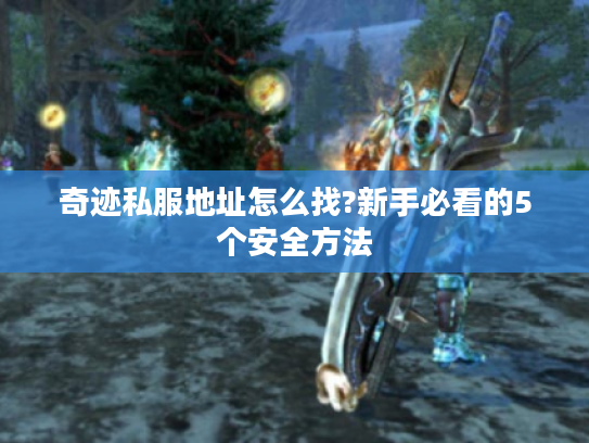 奇迹私服地址怎么找?新手必看的5个安全方法 奇迹私服地址怎么找?新手必看的5个安全方法
