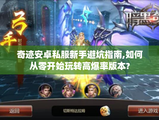 奇迹安卓私服新手避坑指南,如何从零开始玩转高爆率版本? 奇迹安卓私服新手避坑指南,如何从零开始玩转高爆率版本?