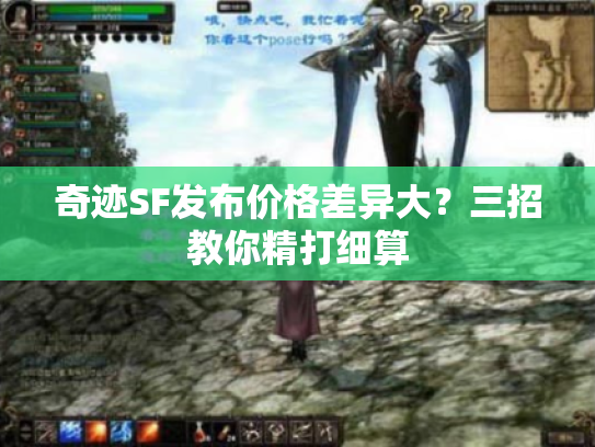 奇迹SF发布价格差异大?三招教你精打细算 奇迹SF发布价格差异大?三招教你精打细算