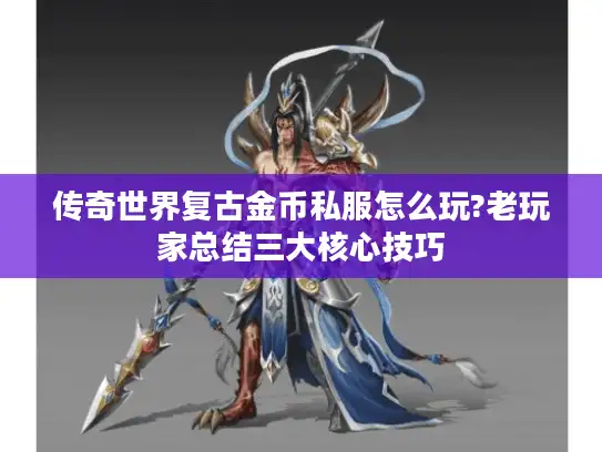 传奇世界复古金币私服怎么玩?老玩家总结三大核心技巧 传奇世界复古金币私服怎么玩?老玩家总结三大核心技巧