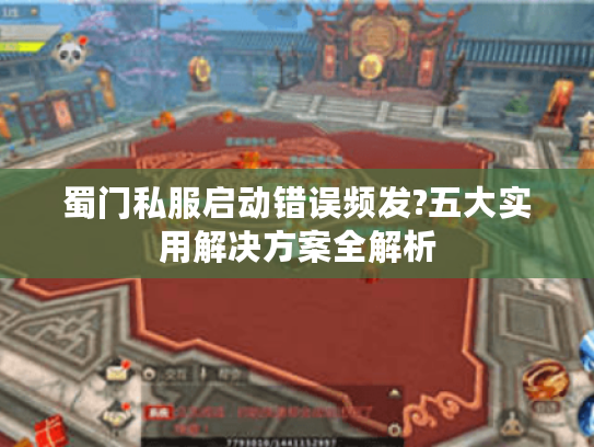 蜀门私服启动错误频发?五大实用解决方案全解析