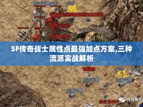 SF传奇战士属性点最强加点方案,三种流派实战解析 SF传奇战士属性点最强加点方案,三种流派实战解析