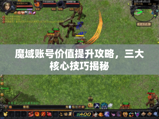魔域账号价值提升攻略，三大核心技巧揭秘