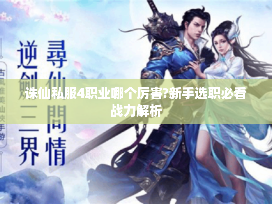 诛仙私服4职业哪个厉害?新手选职必看战力解析