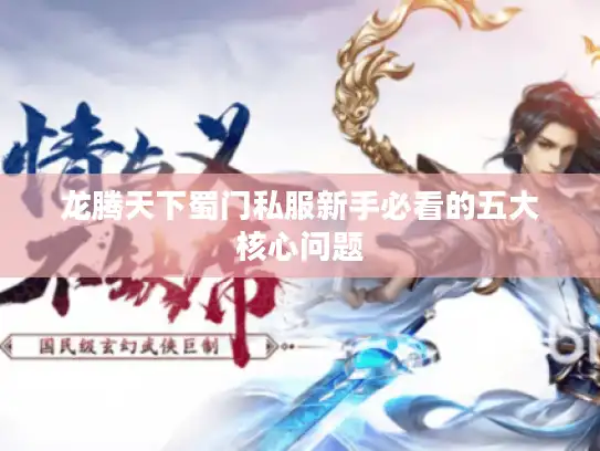 龙腾天下蜀门私服新手必看的五大核心问题 龙腾天下蜀门私服新手必看的五大核心问题