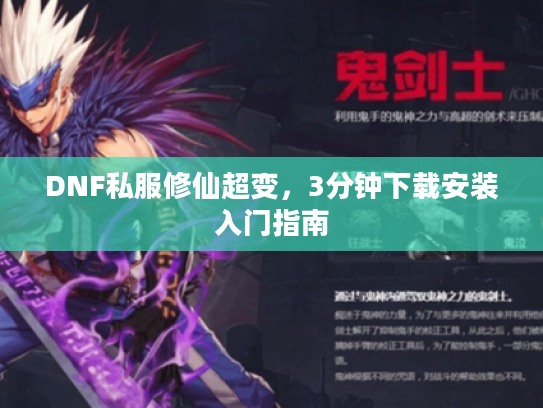 DNF私服修仙超变，3分钟下载安装入门指南