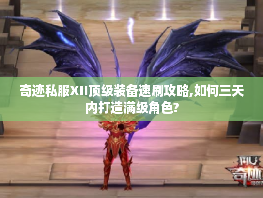 奇迹私服XII顶级装备速刷攻略,如何三天内打造满级角色?