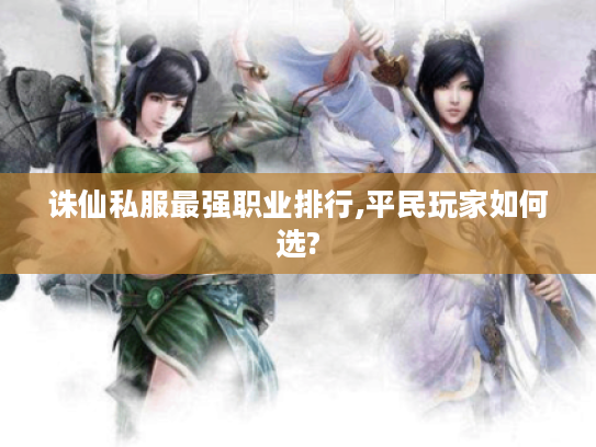 诛仙私服最强职业排行,平民玩家如何选?