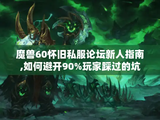 魔兽60怀旧私服论坛新人指南,如何避开90%玩家踩过的坑