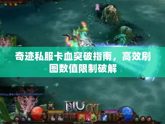 奇迹私服卡血突破指南，高效刷图数值限制破解