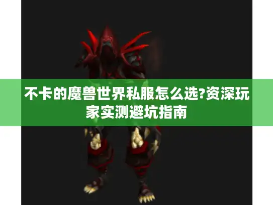 不卡的魔兽世界私服怎么选?资深玩家实测避坑指南