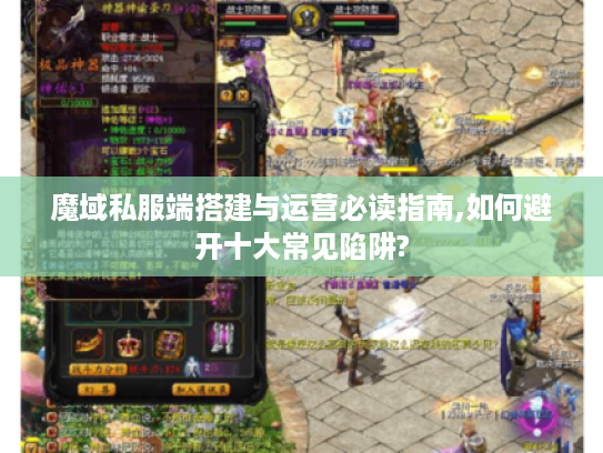 魔域私服端搭建与运营必读指南,如何避开十大常见陷阱? 魔域私服端搭建与运营必读指南,如何避开十大常见陷阱?
