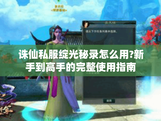 诛仙私服绽光秘录怎么用?新手到高手的完整使用指南