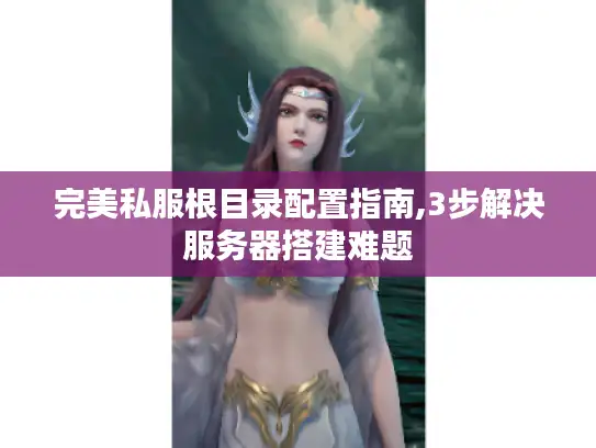 完美私服根目录配置指南,3步解决服务器搭建难题