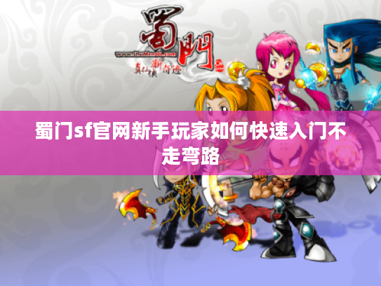 蜀门sf官网新手玩家如何快速入门不走弯路